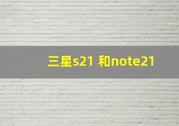 三星s21 和note21